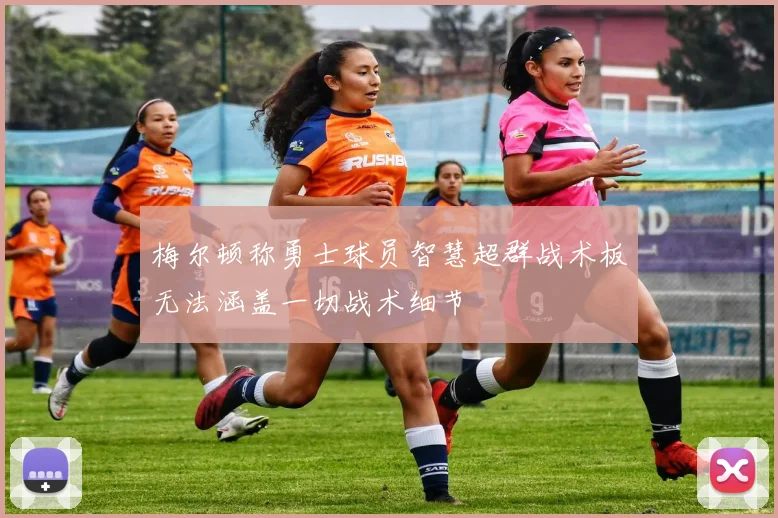 梅尔顿称勇士球员智慧超群战术板无法涵盖一切战术细节