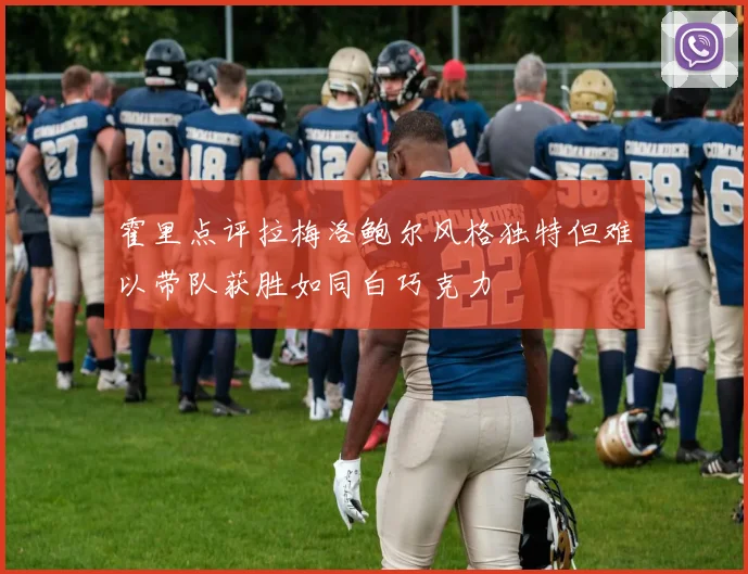 霍里点评拉梅洛鲍尔风格独特但难以带队获胜如同白巧克力