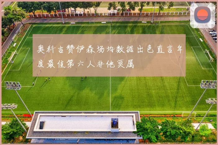 奥科吉赞伊森场均数据出色直言年度最佳第六人非他莫属