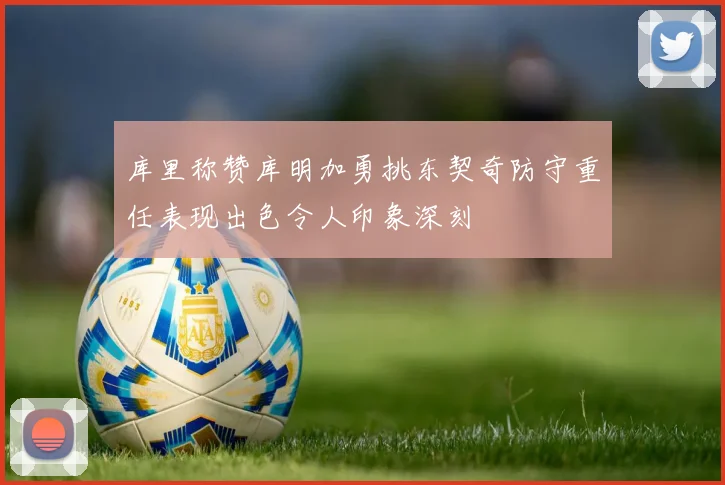 库里称赞库明加勇挑东契奇防守重任表现出色令人印象深刻