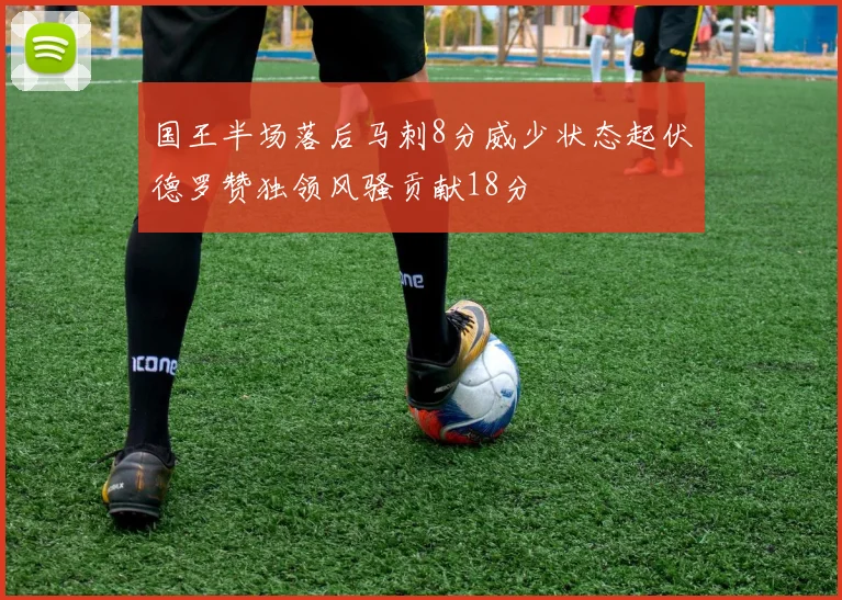 国王半场落后马刺8分威少状态起伏德罗赞独领风骚贡献18分