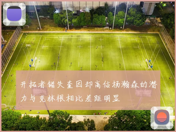 开拓者错失奎因却高估杨瀚森的潜力与克林根相比差距明显