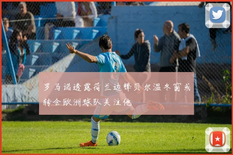 罗马诺透露荷兰边锋贝尔温冬窗或转会欧洲球队关注他