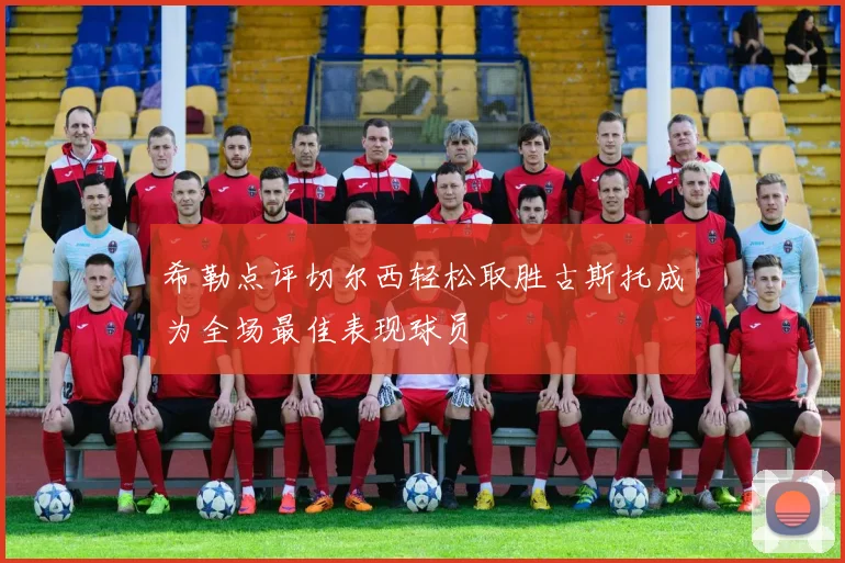 希勒点评切尔西轻松取胜古斯托成为全场最佳表现球员