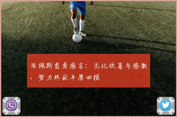 洛佩斯首秀感言：无比欣喜与感激，努力终获丰厚回报