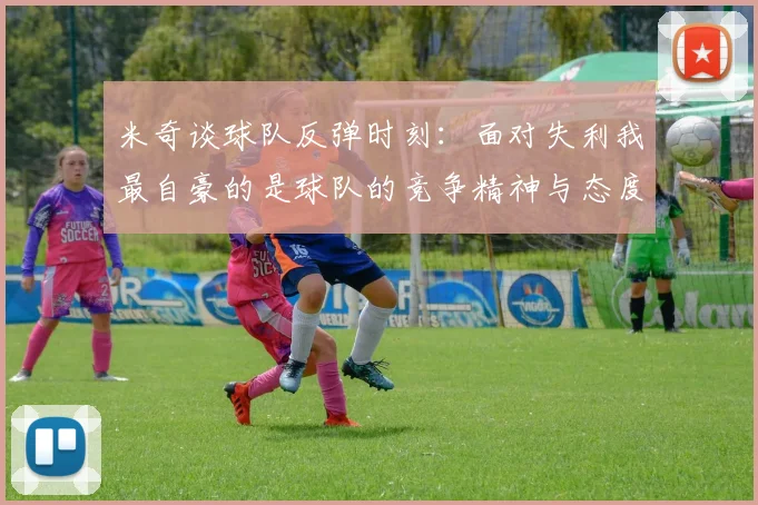 米奇谈球队反弹时刻：面对失利我最自豪的是球队的竞争精神与态度