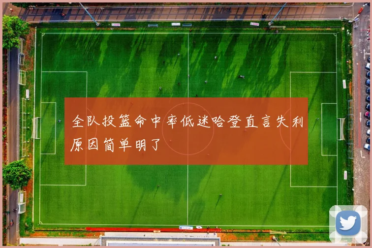 全队投篮命中率低迷哈登直言失利原因简单明了