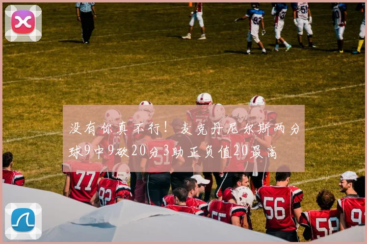 没有你真不行！麦克丹尼尔斯两分球9中9砍20分3助正负值20最高