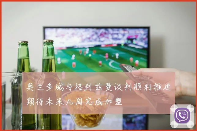 奥兰多城与格列兹曼谈判顺利推进期待未来几周完成加盟